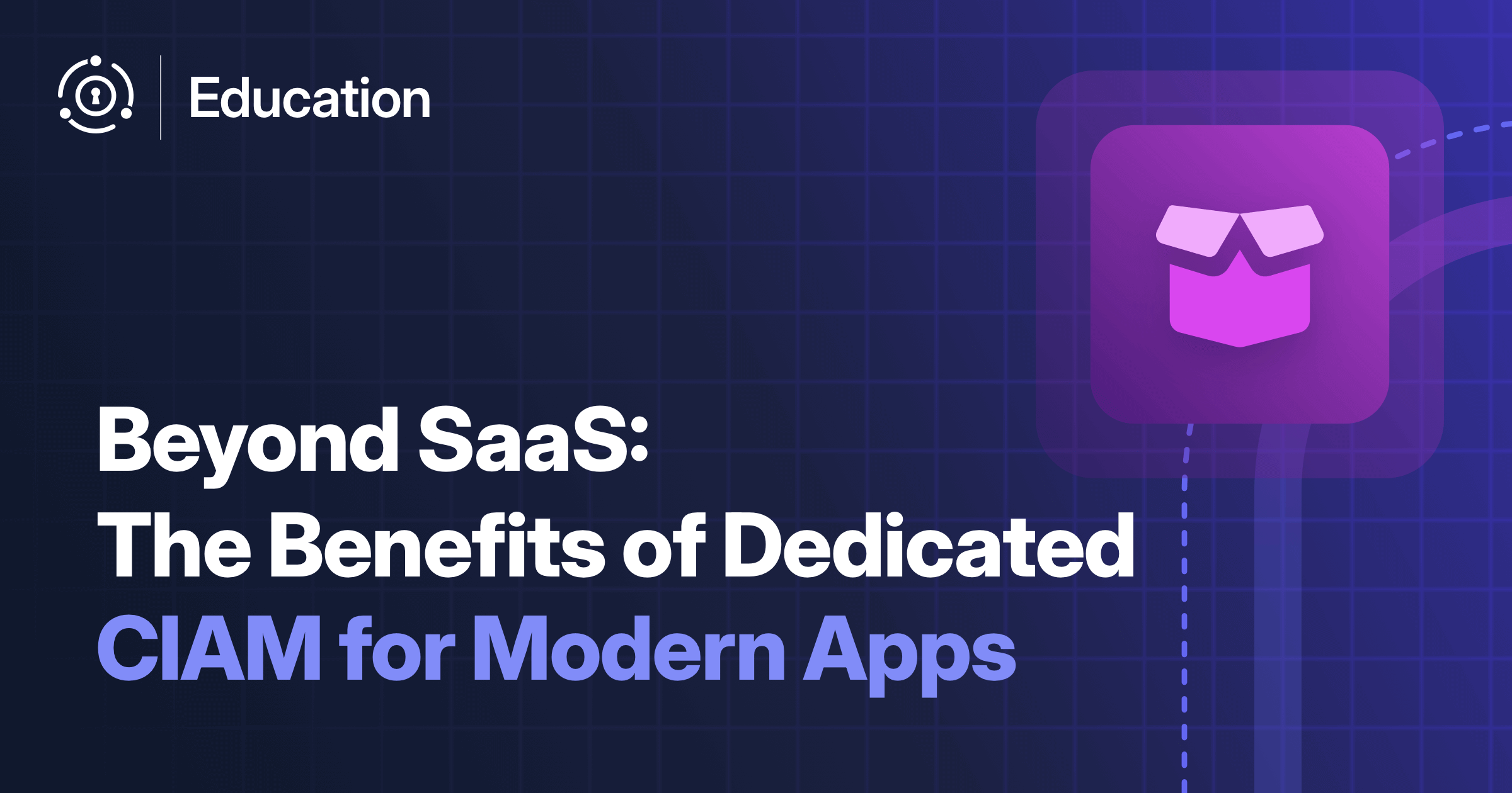 Beyond SaaS: The Benefits of Dedicated CIAM for Modern Applications